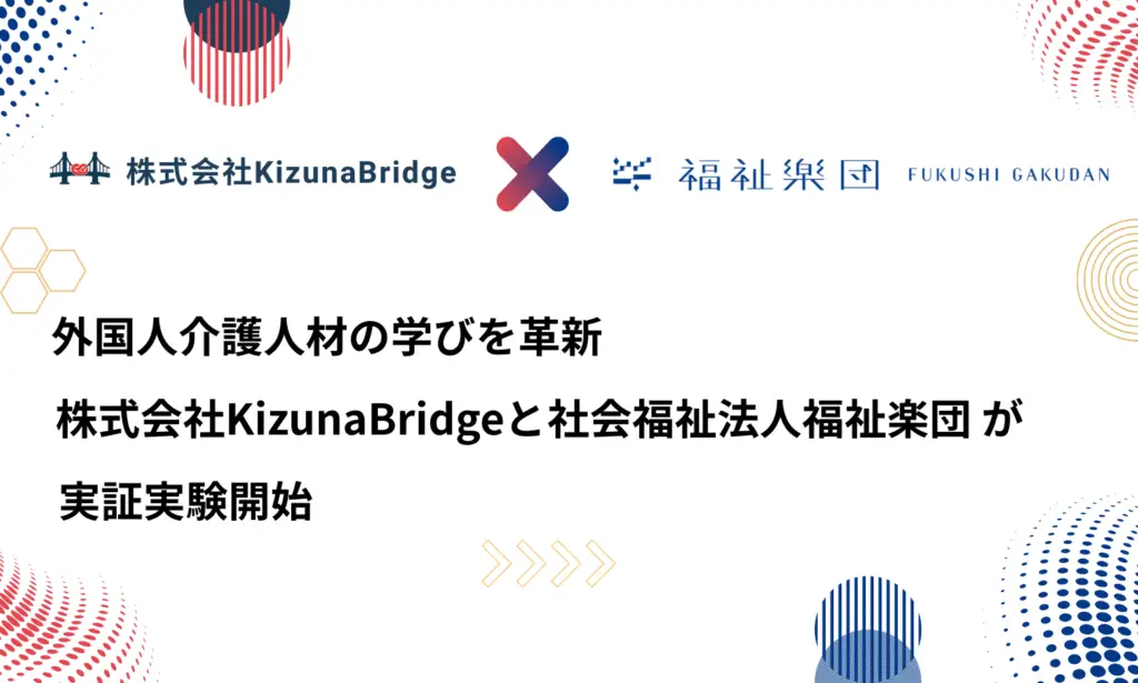 ICT・AI を活用した外国人介護人材の育成・定着システムの実証実験を開始 株式会社KizunaBridge と社会福祉法人福祉楽団が実証実験開始